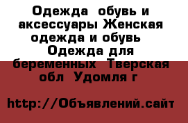 Одежда, обувь и аксессуары Женская одежда и обувь - Одежда для беременных. Тверская обл.,Удомля г.